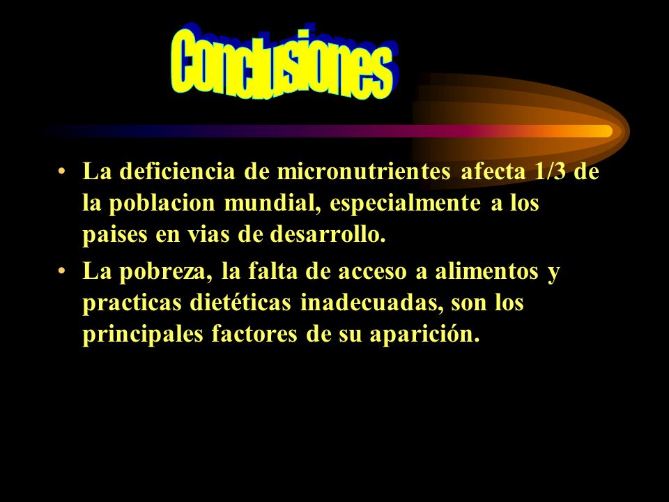 Conclusiones La deficiencia de micronutrientes afecta 1/3 de la poblacion mundial, especialmente a los paises en vias de desarrollo.