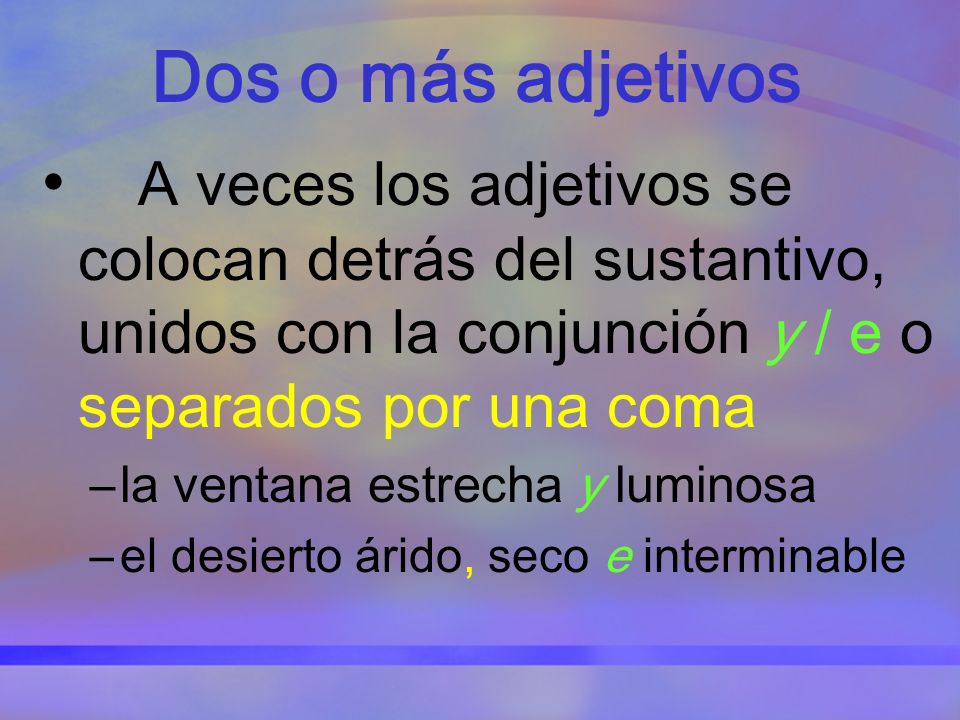 Dos o más adjetivos A veces los adjetivos se colocan detrás del sustantivo, unidos con la conjunción y / e o separados por una coma.