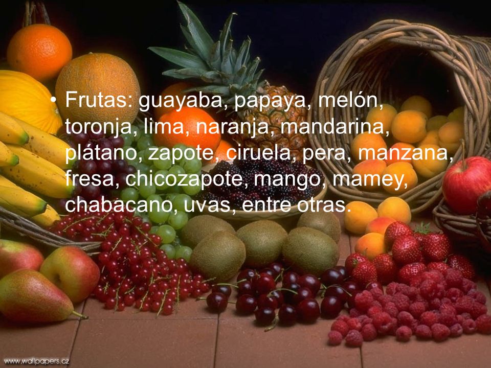 Frutas: guayaba, papaya, melón, toronja, lima, naranja, mandarina, plátano, zapote, ciruela, pera, manzana, fresa, chicozapote, mango, mamey, chabacano, uvas, entre otras.