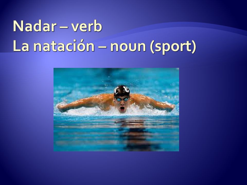 Nadar – verb La natación – noun (sport)