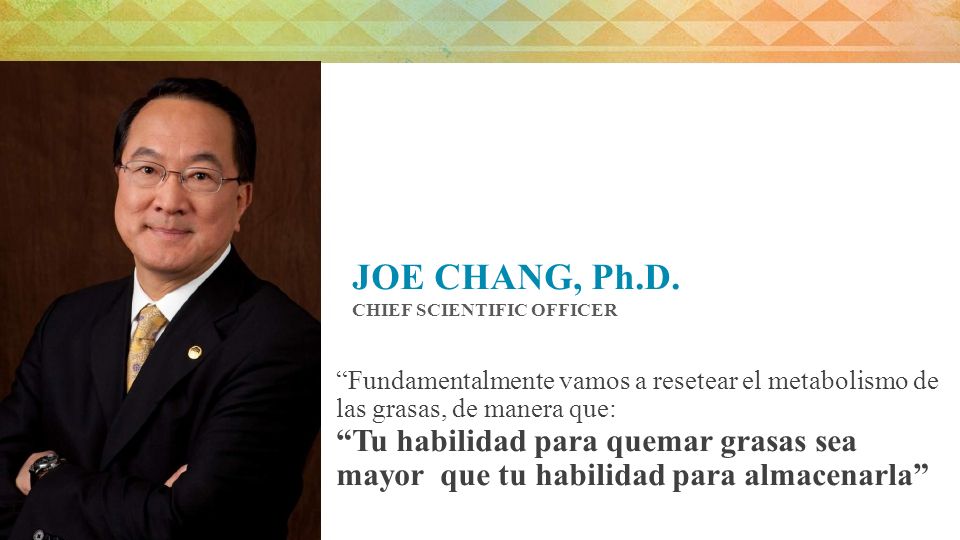 JOE CHANG, Ph.D. CHIEF SCIENTIFIC OFFICER. Fundamentalmente vamos a resetear el metabolismo de las grasas, de manera que:
