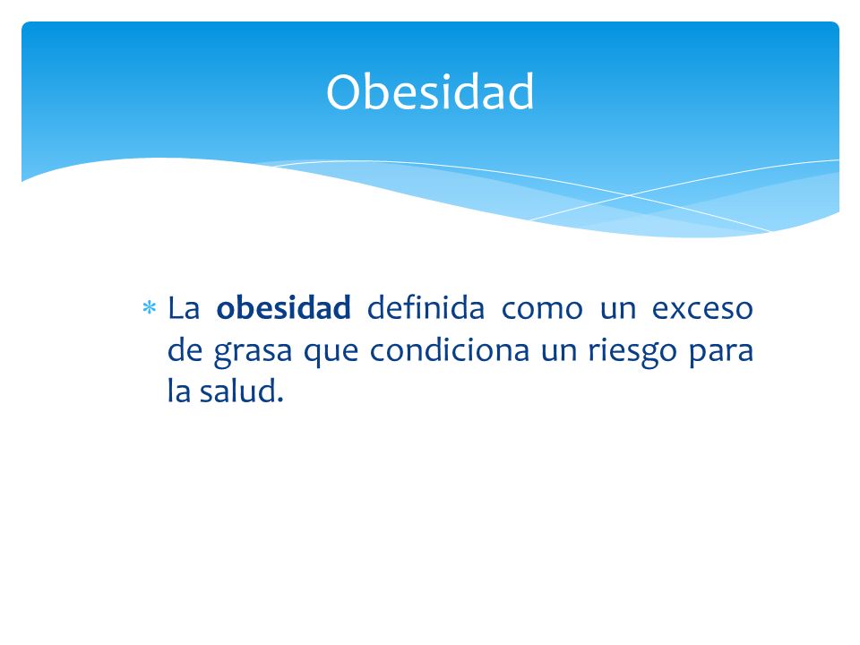 Obesidad La obesidad definida como un exceso de grasa que condiciona un riesgo para la salud.