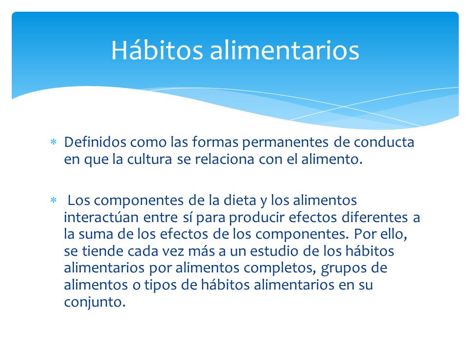 Hábitos alimentarios Definidos como las formas permanentes de conducta en que la cultura se relaciona con el alimento.