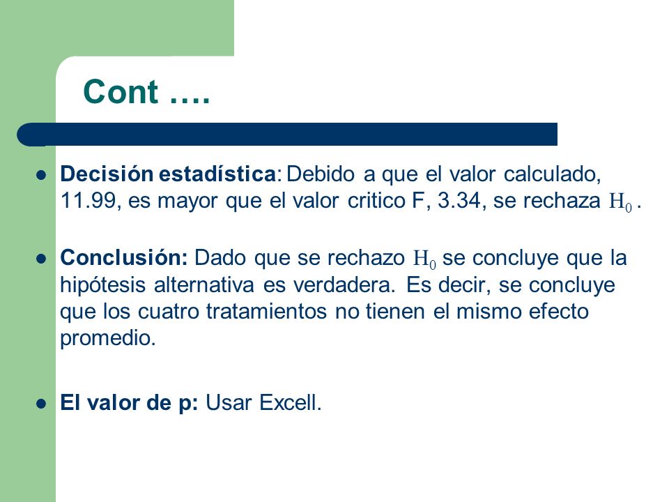 Cont …. Decisión estadística: Debido a que el valor calculado, 11.99, es mayor que el valor critico F, 3.34, se rechaza H0 .