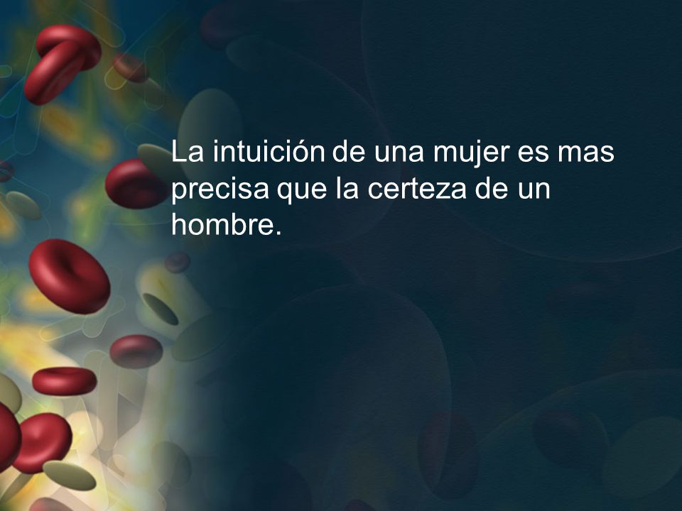 La intuición de una mujer es mas precisa que la certeza de un hombre.