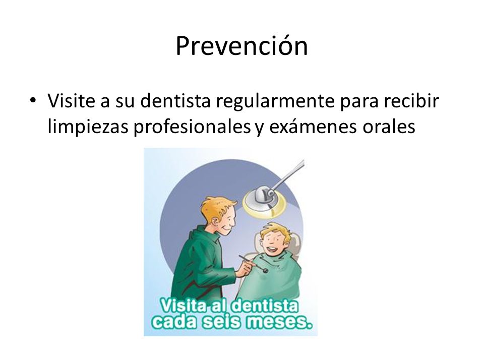 Prevención Visite a su dentista regularmente para recibir limpiezas profesionales y exámenes orales