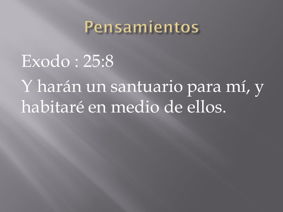 Pensamientos Exodo : 25:8 Y harán un santuario para mí, y habitaré en medio de ellos.