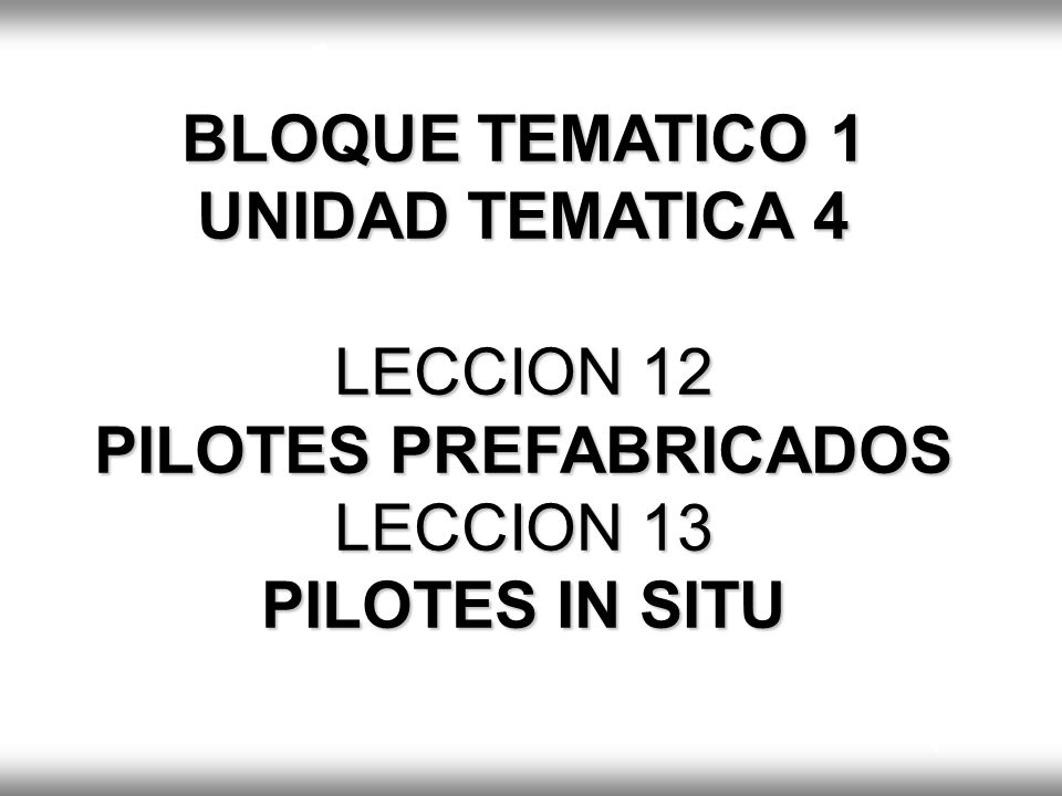 BLOQUE TEMATICO 1 UNIDAD TEMATICA 4 LECCION 12 PILOTES PREFABRICADOS LECCION 13 PILOTES IN SITU