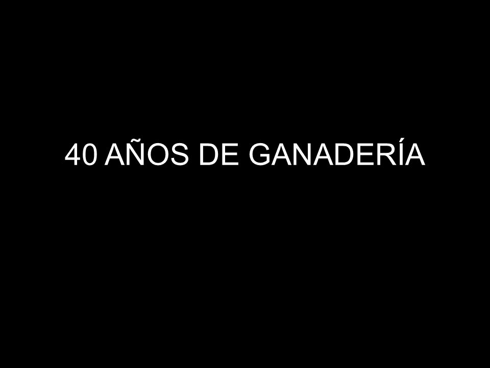 40 AÑOS DE GANADERÍA Podriamos ponerle una foto historica