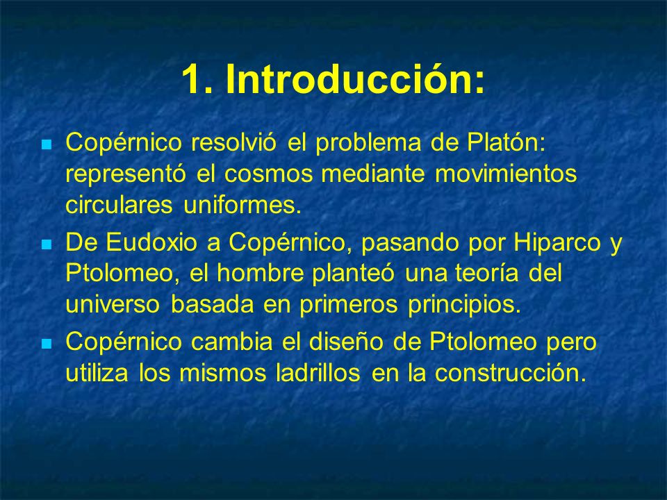 1. Introducción: Copérnico resolvió el problema de Platón: representó el cosmos mediante movimientos circulares uniformes.