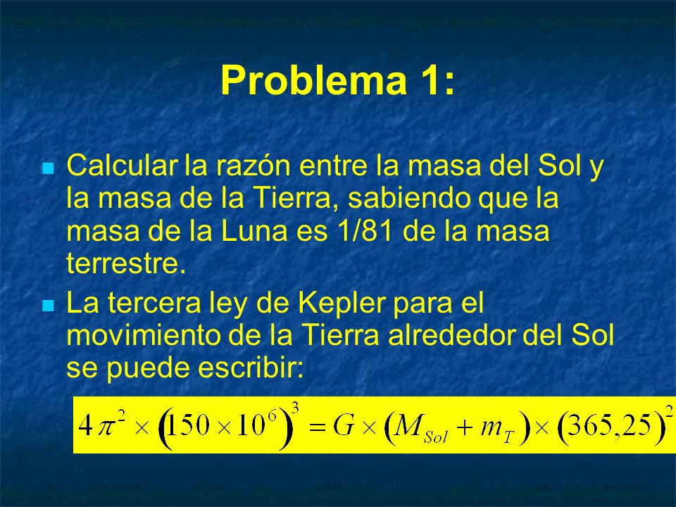 Problema 1: Calcular la razón entre la masa del Sol y la masa de la Tierra, sabiendo que la masa de la Luna es 1/81 de la masa terrestre.