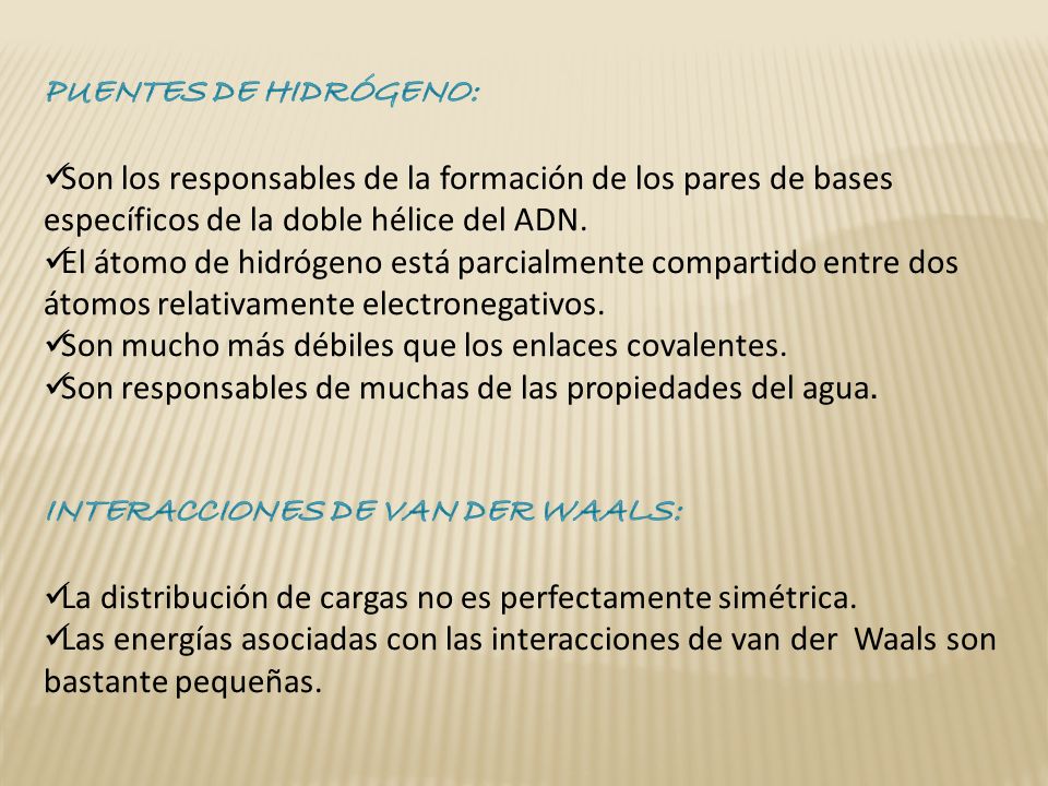 PUENTES DE HIDRÓGENO: Son los responsables de la formación de los pares de bases específicos de la doble hélice del ADN.