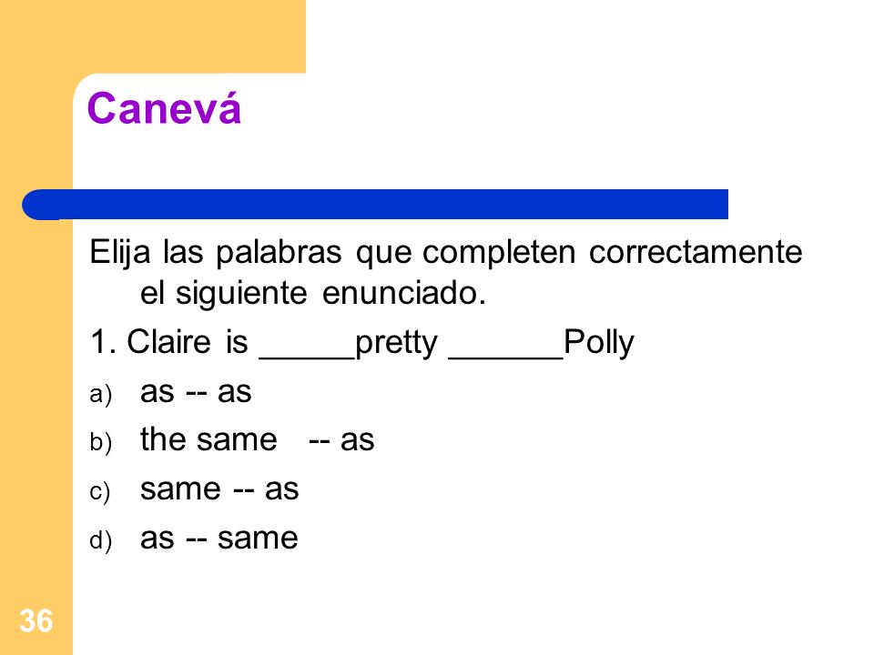 Canevá Elija las palabras que completen correctamente el siguiente enunciado. 1. Claire is _____pretty ______Polly.