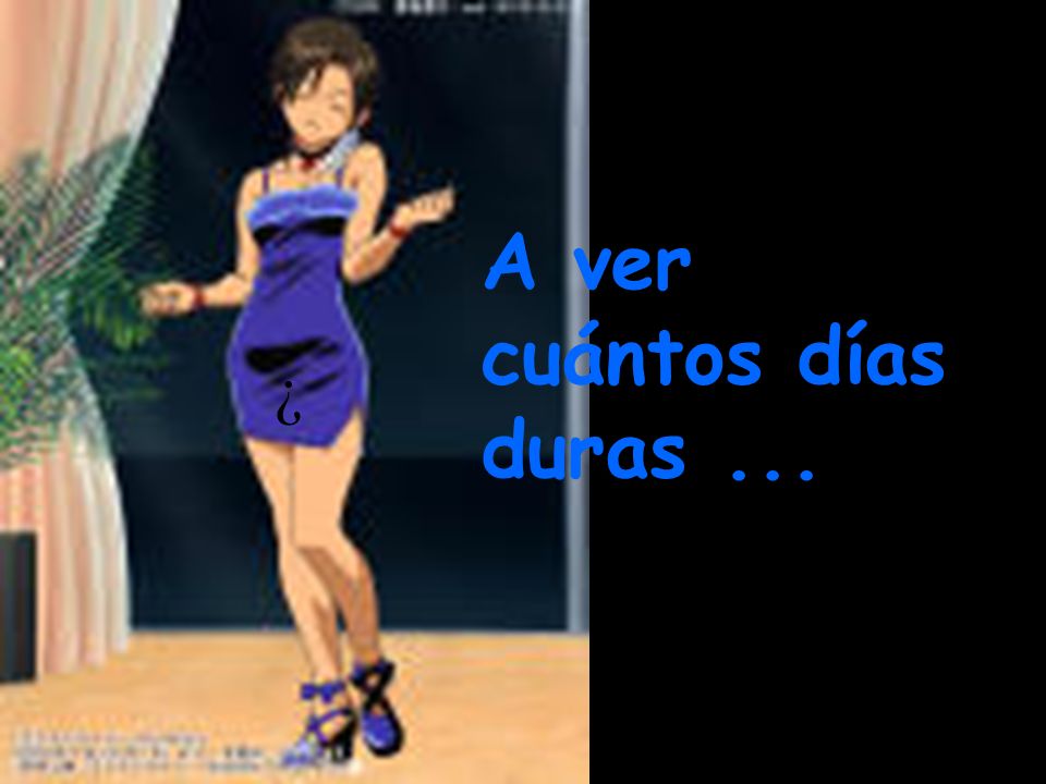 A ver cuántos días duras ...