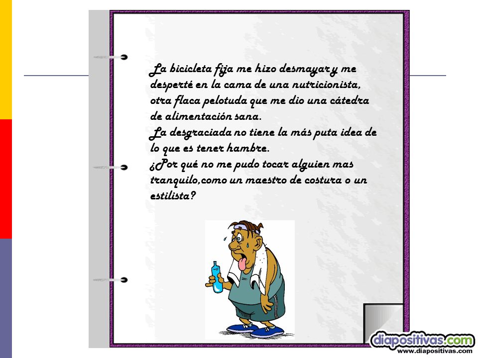 La bicicleta fija me hizo desmayar y me desperté en la cama de una nutricionista, otra flaca pelotuda que me dio una cátedra de alimentación sana.