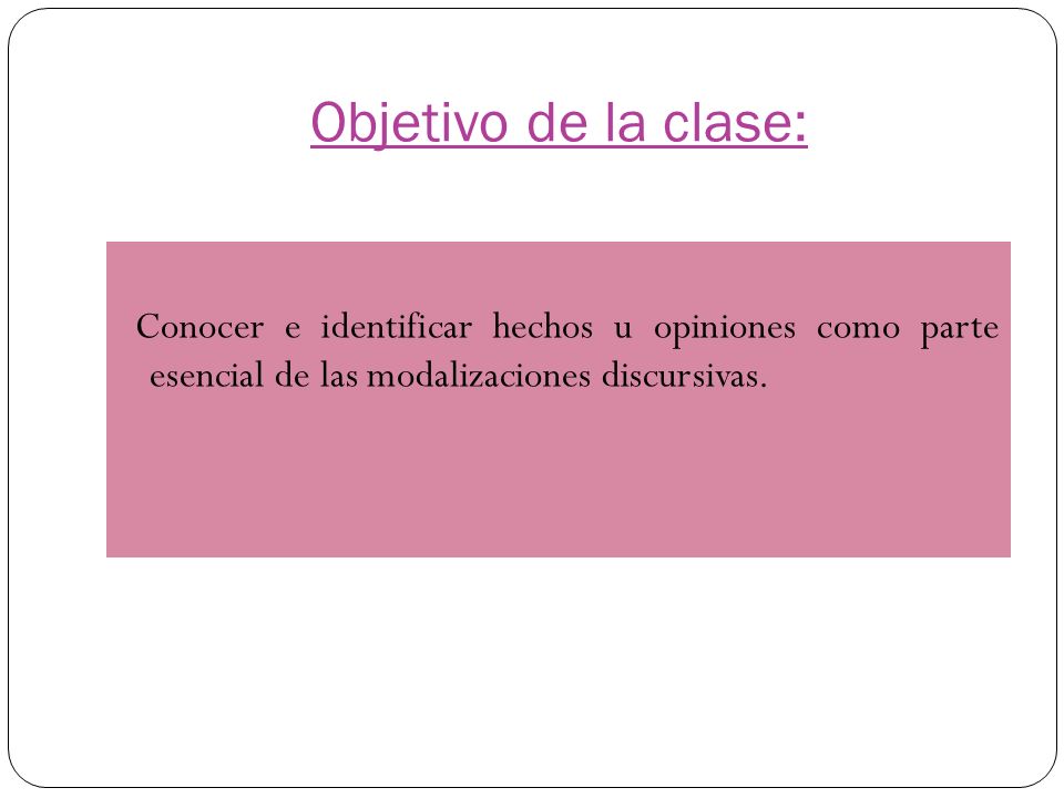 Objetivo de la clase: Conocer e identificar hechos u opiniones como parte esencial de las modalizaciones discursivas.