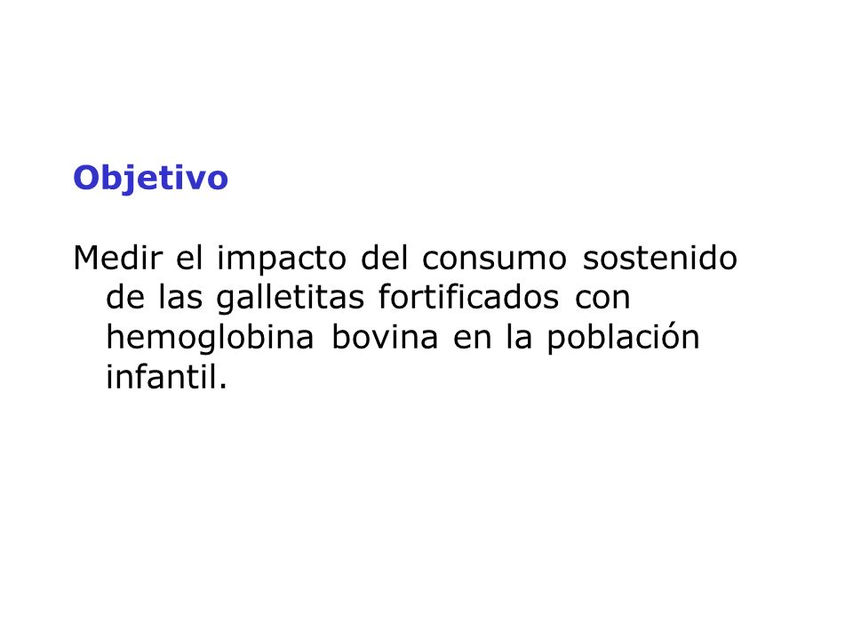Objetivo Medir el impacto del consumo sostenido de las galletitas fortificados con hemoglobina bovina en la población infantil.