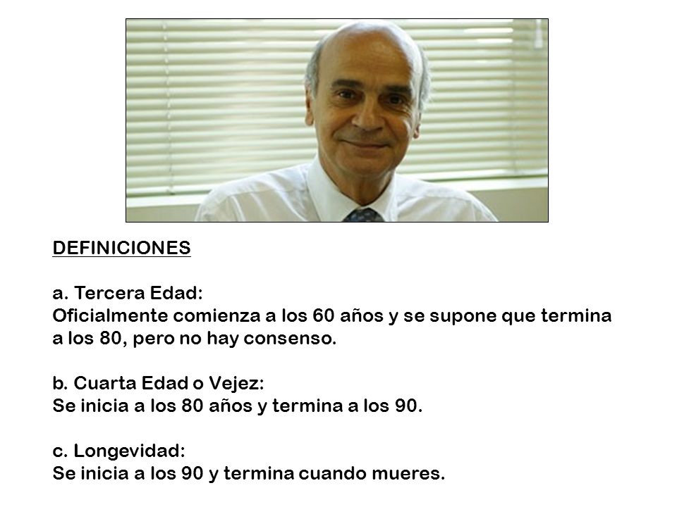 DEFINICIONES a. Tercera Edad: Oficialmente comienza a los 60 años y se supone que termina a los 80, pero no hay consenso.