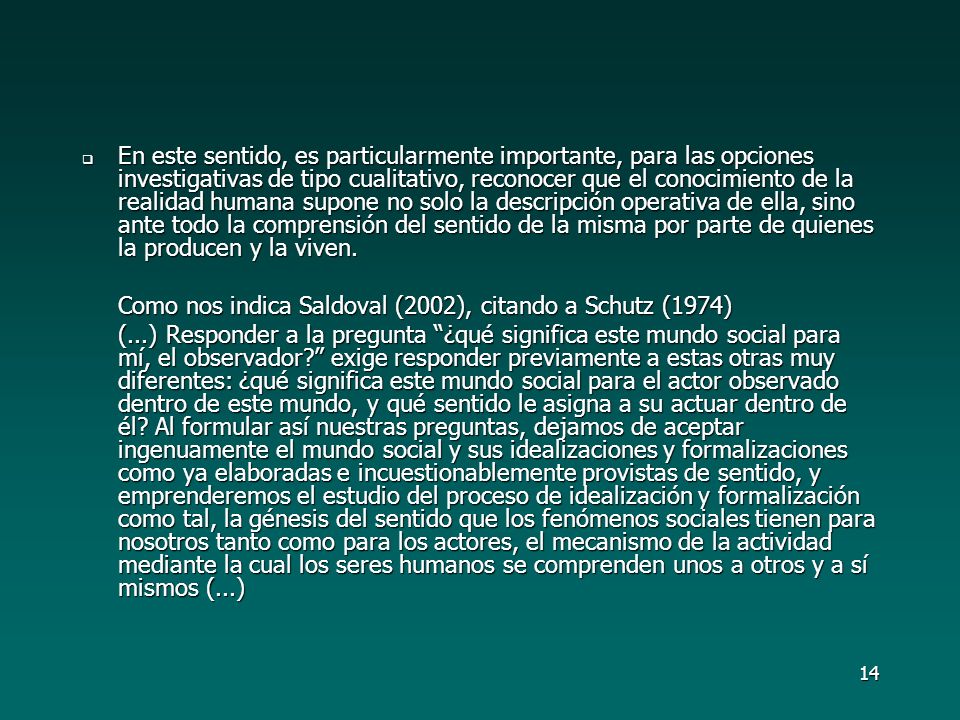 En este sentido, es particularmente importante, para las opciones investigativas de tipo cualitativo, reconocer que el conocimiento de la realidad humana supone no solo la descripción operativa de ella, sino ante todo la comprensión del sentido de la misma por parte de quienes la producen y la viven.
