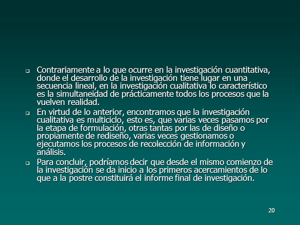 Contrariamente a lo que ocurre en la investigación cuantitativa, donde el desarrollo de la investigación tiene lugar en una secuencia lineal, en la investigación cualitativa lo característico es la simultaneidad de prácticamente todos los procesos que la vuelven realidad.