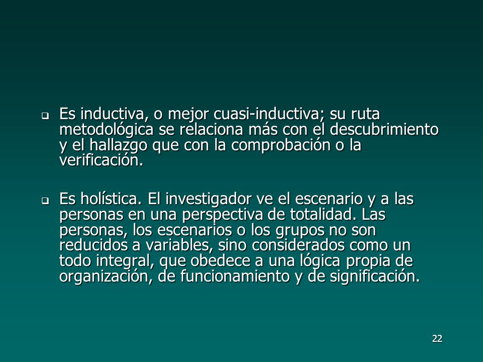 Es inductiva, o mejor cuasi-inductiva; su ruta metodológica se relaciona más con el descubrimiento y el hallazgo que con la comprobación o la verificación.