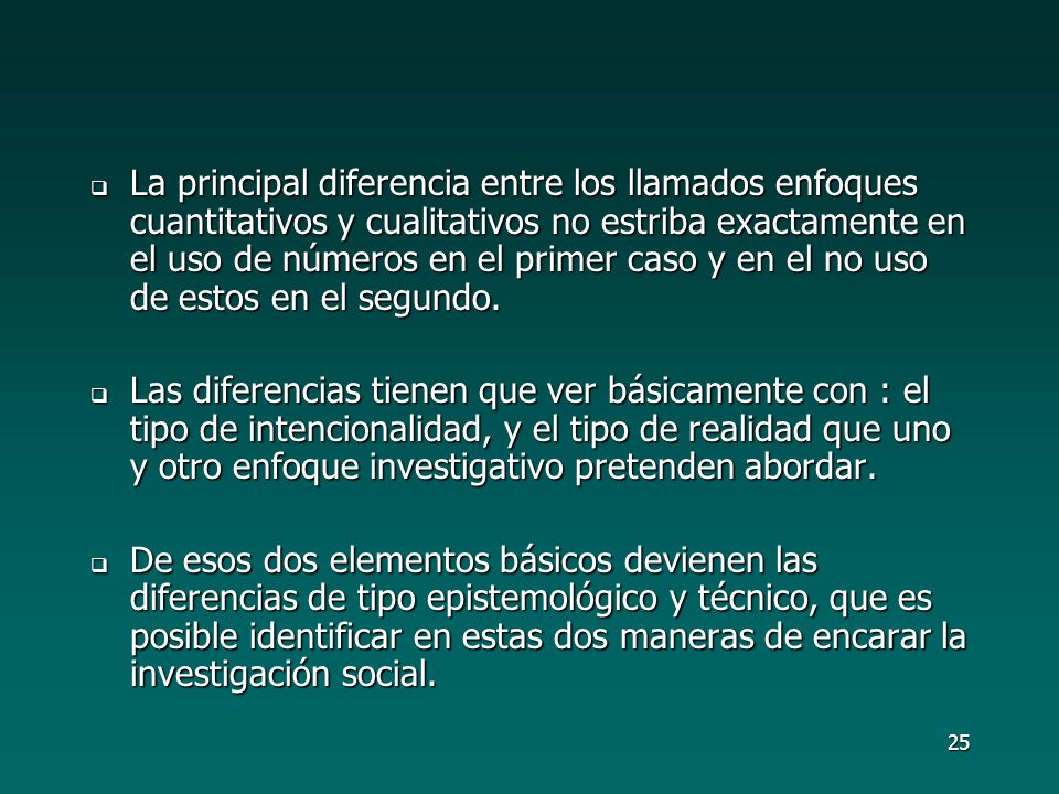 La principal diferencia entre los llamados enfoques cuantitativos y cualitativos no estriba exactamente en el uso de números en el primer caso y en el no uso de estos en el segundo.