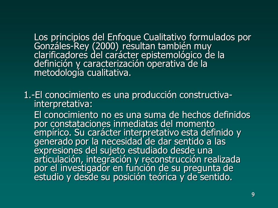 Los principios del Enfoque Cualitativo formulados por Gonzáles-Rey (2000) resultan también muy clarificadores del carácter epistemológico de la definición y caracterización operativa de la metodología cualitativa.