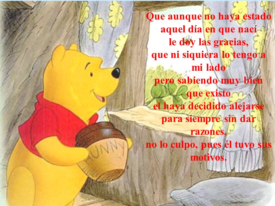Que aunque no haya estado aquel día en que nací le doy las gracias, que ni siquiera lo tengo a mi lado pero sabiendo muy bien que existo el haya decidido alejarse para siempre sin dar razones, no lo culpo, pues él tuvo sus motivos.