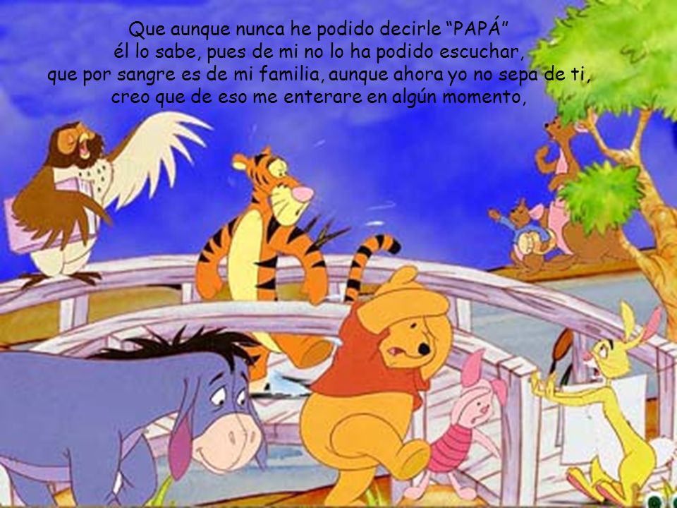 Que aunque nunca he podido decirle PAPÁ él lo sabe, pues de mi no lo ha podido escuchar, que por sangre es de mi familia, aunque ahora yo no sepa de ti, creo que de eso me enterare en algún momento,