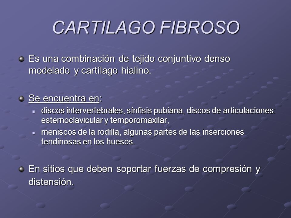 CARTILAGO FIBROSO Es una combinación de tejido conjuntivo denso modelado y cartílago hialino. Se encuentra en: