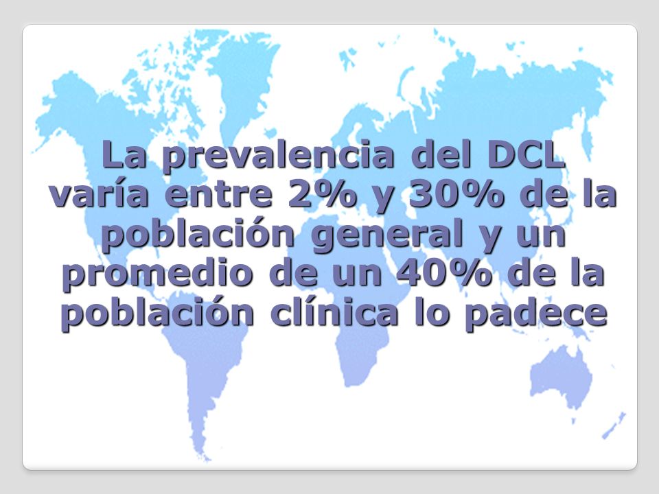 La prevalencia del DCL varía entre 2% y 30% de la población general y un promedio de un 40% de la población clínica lo padece