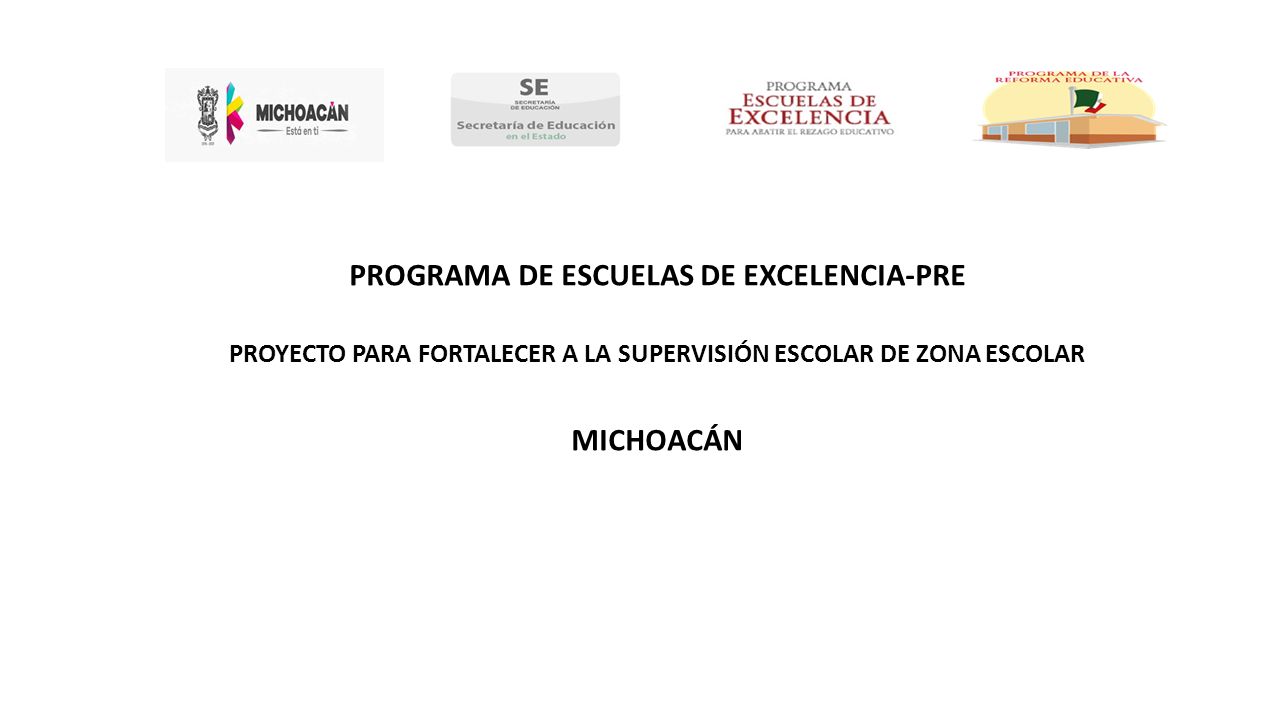 PROGRAMA DE LA REFORMA EDUCATIVA PROYECTO PARA FORTALECER A LA SUPERVISIÓN ESCOLAR DE ZONA ESCOLAR MICHOACÁN PROGRAMA DE ESCUELAS DE EXCELENCIA-PRE PROYECTO PARA FORTALECER A LA SUPERVISIÓN ESCOLAR DE ZONA ESCOLAR MICHOACÁN