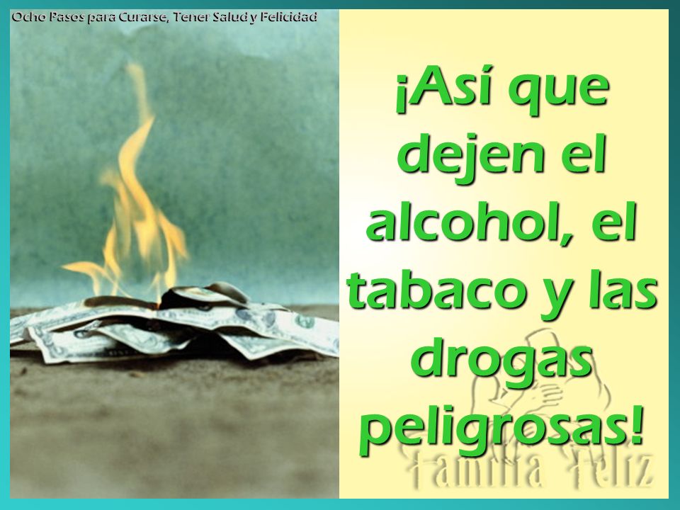 ¡Así que dejen el alcohol, el tabaco y las drogas peligrosas!