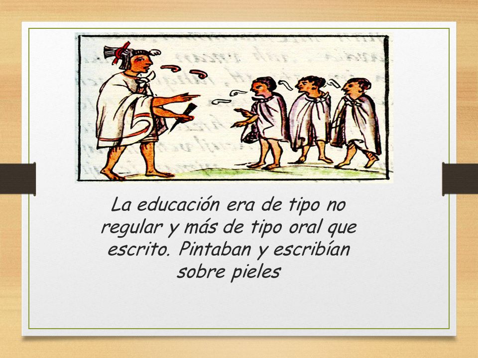 La educación era de tipo no regular y más de tipo oral que escrito
