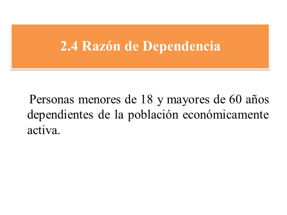 2.4 Razón de Dependencia Personas menores de 18 y mayores de 60 años dependientes de la población económicamente activa.