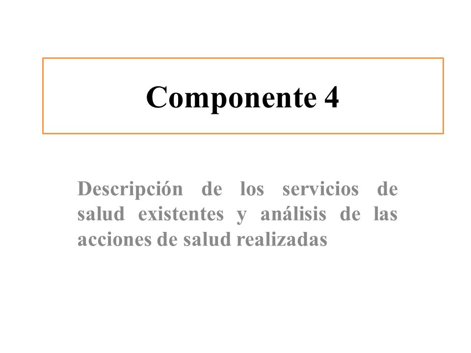 Componente 4 Descripción de los servicios de salud existentes y análisis de las acciones de salud realizadas.