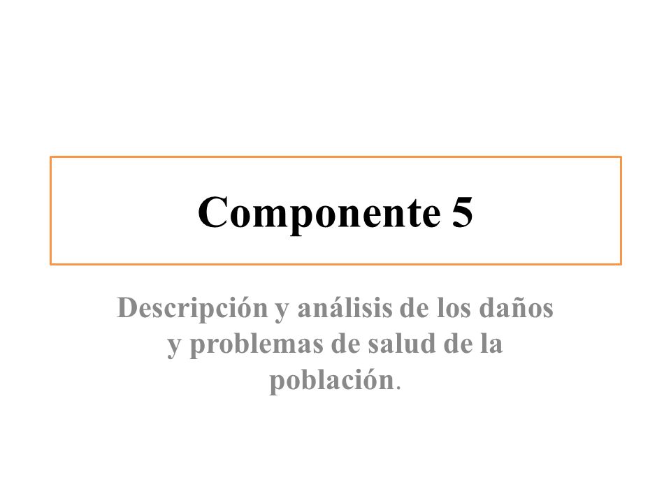 Componente 5 Descripción y análisis de los daños y problemas de salud de la población.