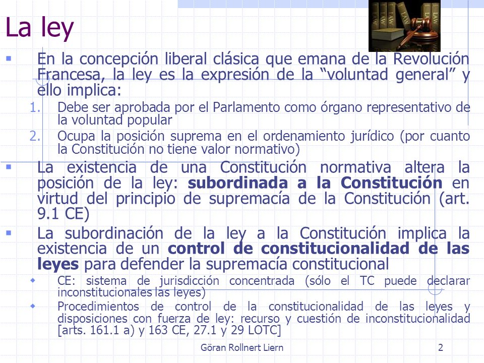 La ley En la concepción liberal clásica que emana de la Revolución Francesa, la ley es la expresión de la voluntad general y ello implica: