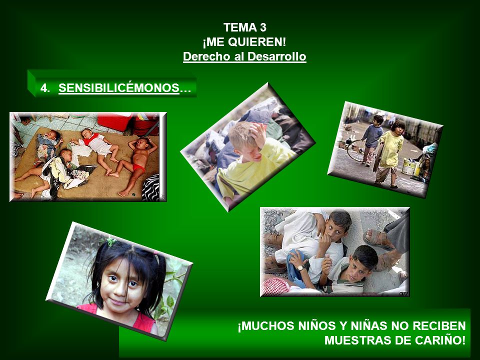 TEMA 3 ¡ME QUIEREN. Derecho al Desarrollo. SENSIBILICÉMONOS… ¡MUCHOS NIÑOS Y NIÑAS NO RECIBEN.