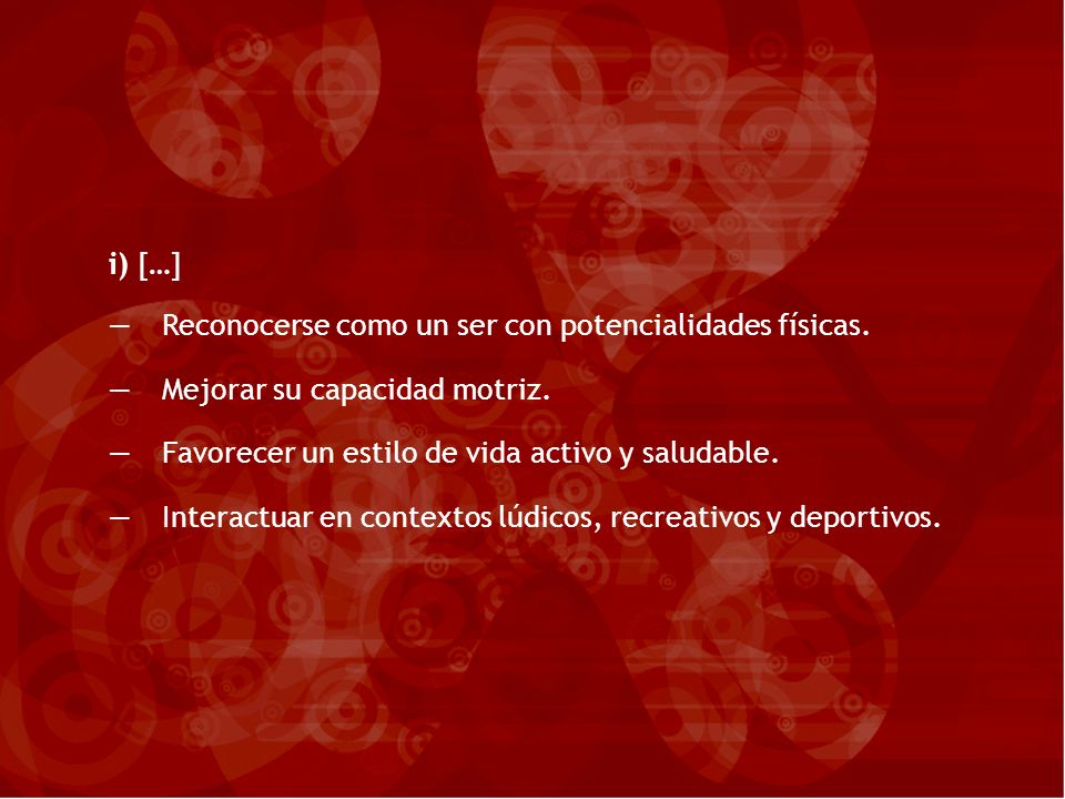 i) […] Reconocerse como un ser con potencialidades físicas. Mejorar su capacidad motriz. Favorecer un estilo de vida activo y saludable.