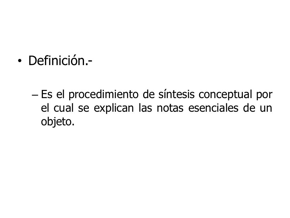 Definición.- Es el procedimiento de síntesis conceptual por el cual se explican las notas esenciales de un objeto.