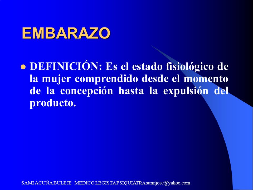 EMBARAZO DEFINICIÓN: Es el estado fisiológico de la mujer comprendido desde el momento de la concepción hasta la expulsión del producto.