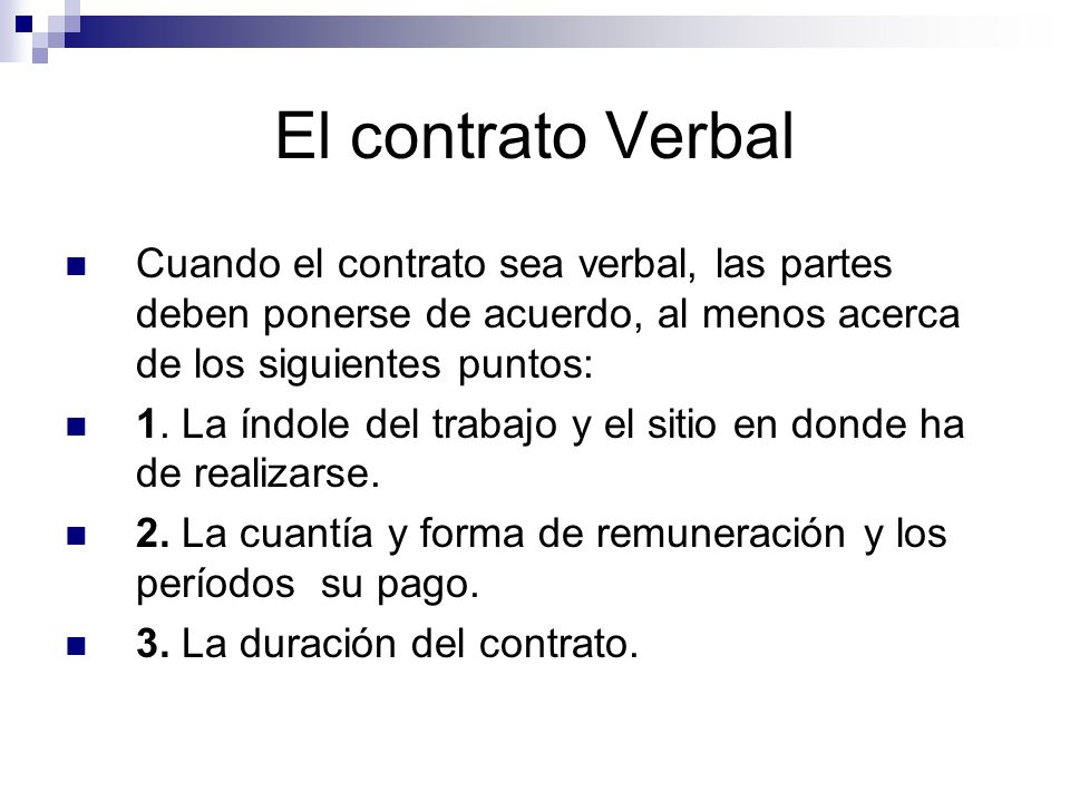 El contrato Verbal Cuando el contrato sea verbal, las partes deben ponerse de acuerdo, al menos acerca de los siguientes puntos:
