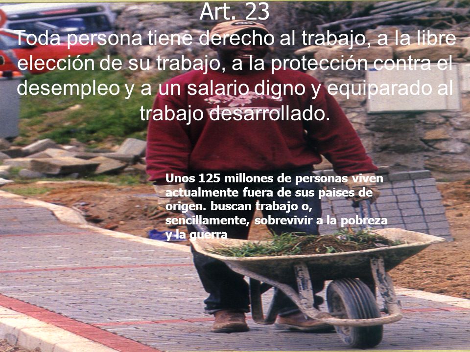 Art. 23 Toda persona tiene derecho al trabajo, a la libre elección de su trabajo, a la protección contra el desempleo y a un salario digno y equiparado al trabajo desarrollado.
