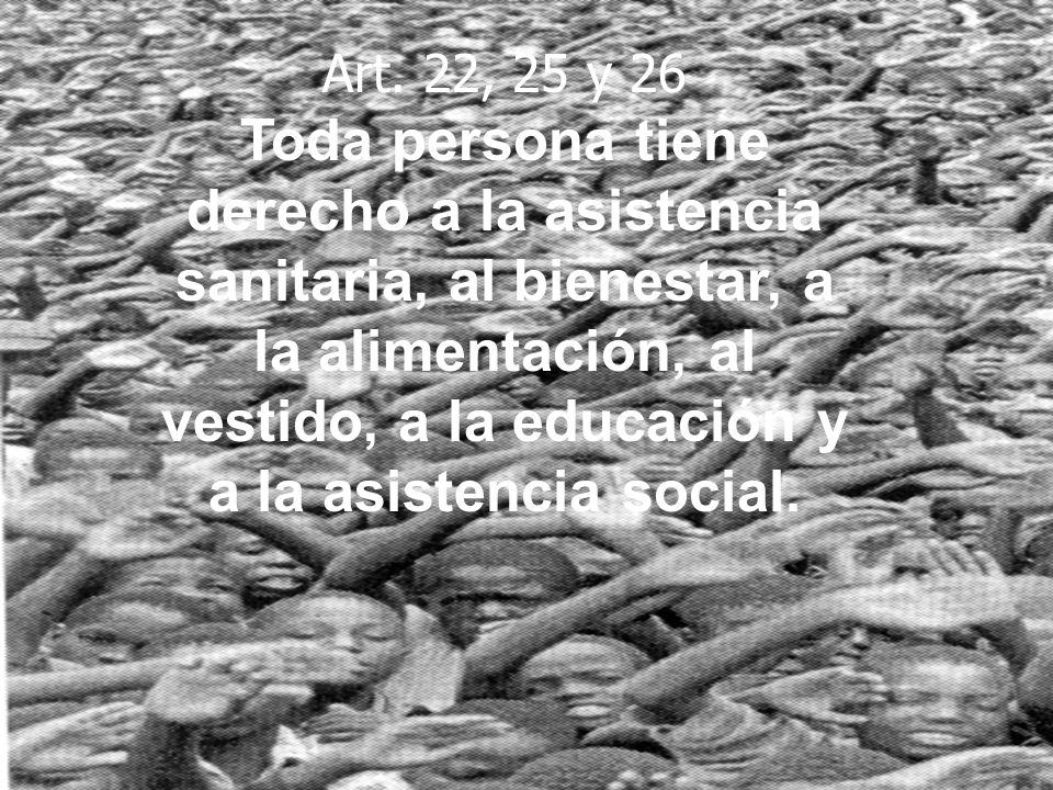 Art. 22, 25 y 26 Toda persona tiene derecho a la asistencia sanitaria, al bienestar, a la alimentación, al vestido, a la educación y a la asistencia social.