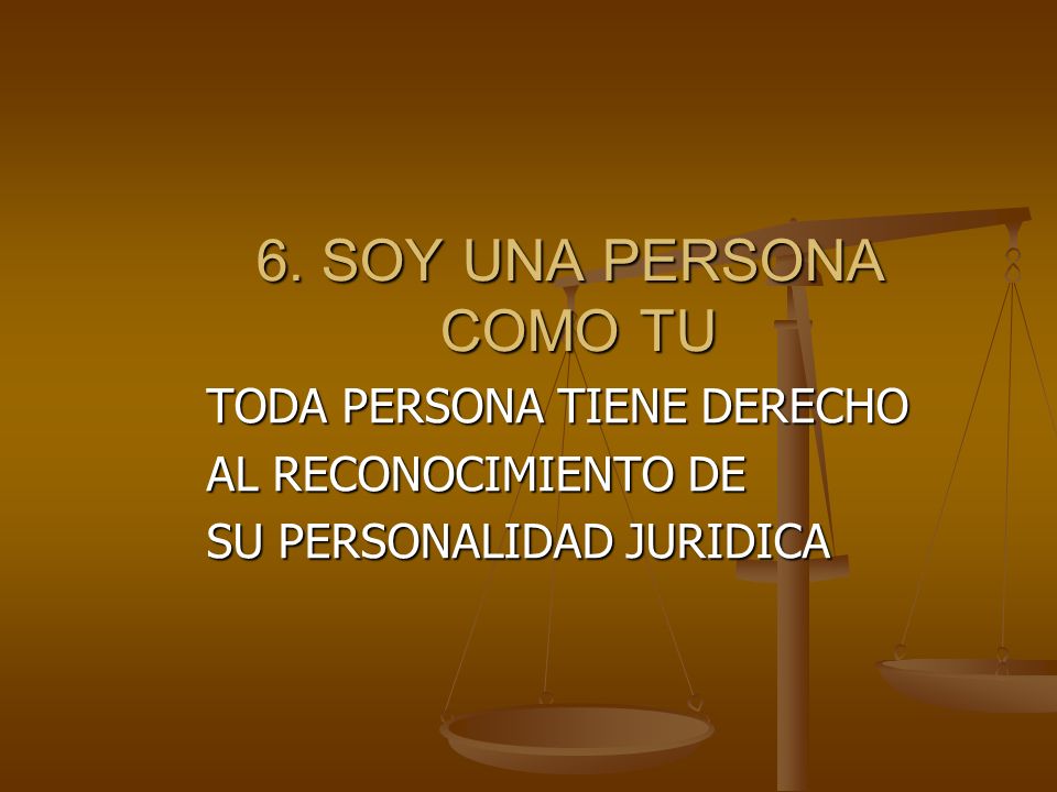 6. SOY UNA PERSONA COMO TU TODA PERSONA TIENE DERECHO