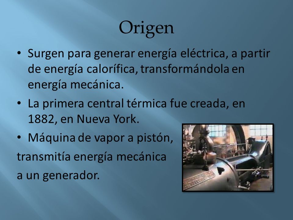 Origen Surgen para generar energía eléctrica, a partir de energía calorífica, transformándola en energía mecánica.