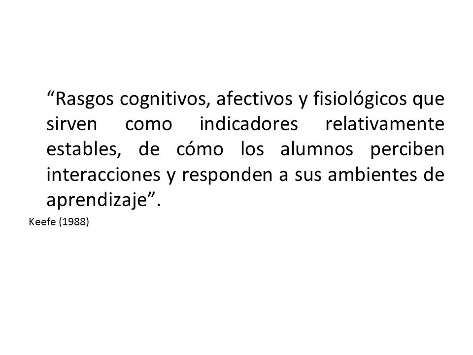 Rasgos cognitivos, afectivos y fisiológicos que sirven como indicadores relativamente estables, de cómo los alumnos perciben interacciones y responden a sus ambientes de aprendizaje .