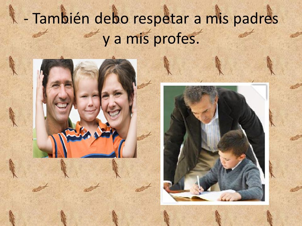 - También debo respetar a mis padres y a mis profes.