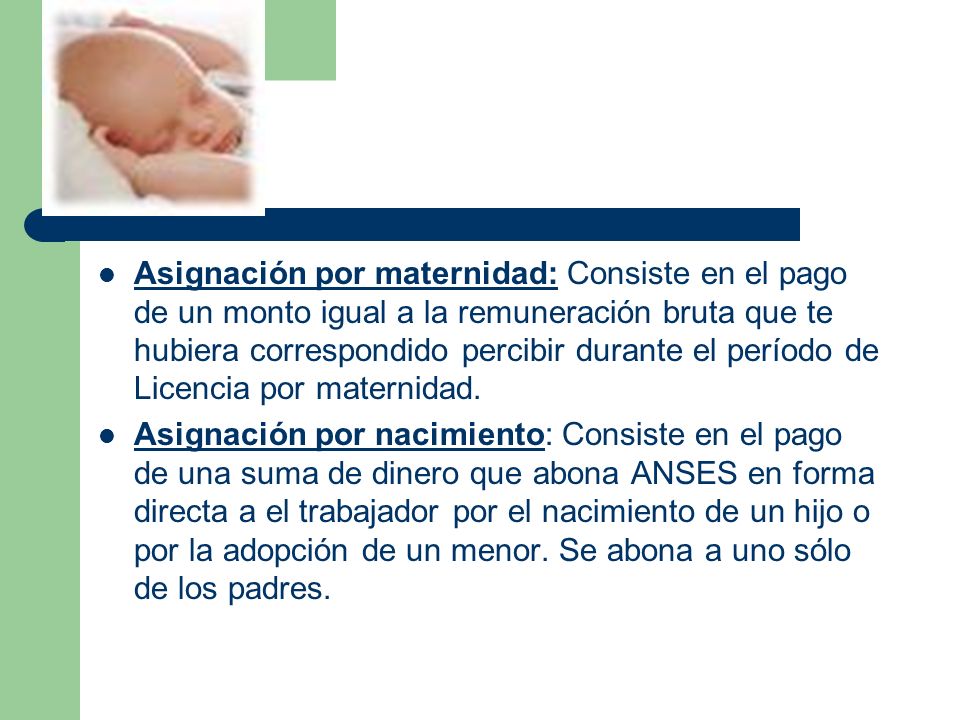 Asignación por maternidad: Consiste en el pago de un monto igual a la remuneración bruta que te hubiera correspondido percibir durante el período de Licencia por maternidad.